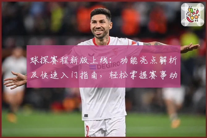 球探赛程新版上线:功能亮点解析及快速入门指南,轻松掌握赛事动态