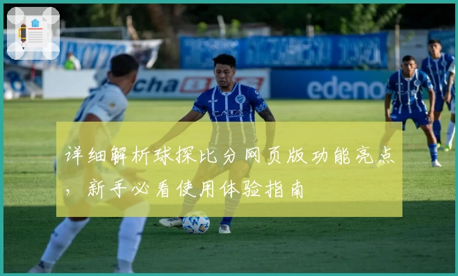 详细解析球探比分网页版功能亮点，新手必看使用体验指南