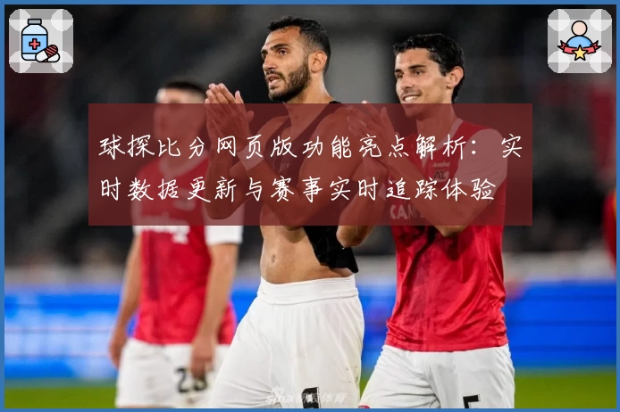 球探比分网页版功能亮点解析：实时数据更新与赛事实时追踪体验
