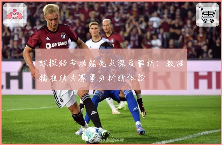 球探赔率功能亮点深度解析：数据精准助力赛事分析新体验