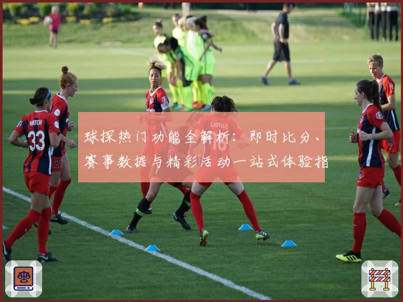 球探热门功能全解析：即时比分、赛事数据与精彩活动一站式体验指南