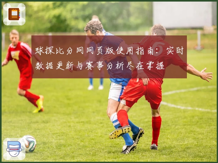 球探比分网网页版使用指南：实时数据更新与赛事分析尽在掌握