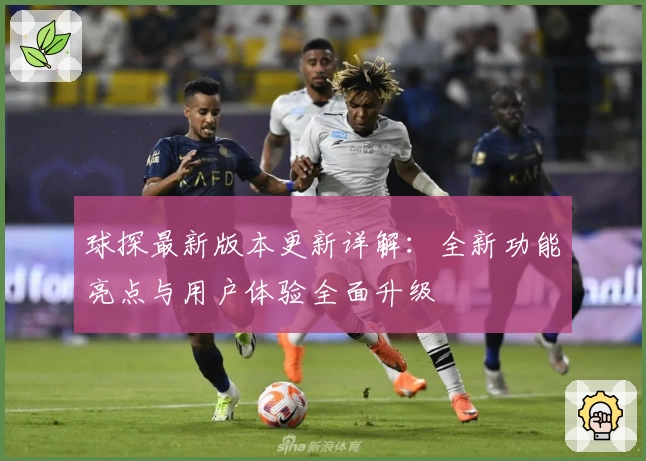 球探最新版本更新详解：全新功能亮点与用户体验全面升级