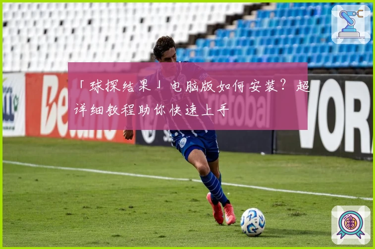 「球探结果」电脑版如何安装？超详细教程助你快速上手