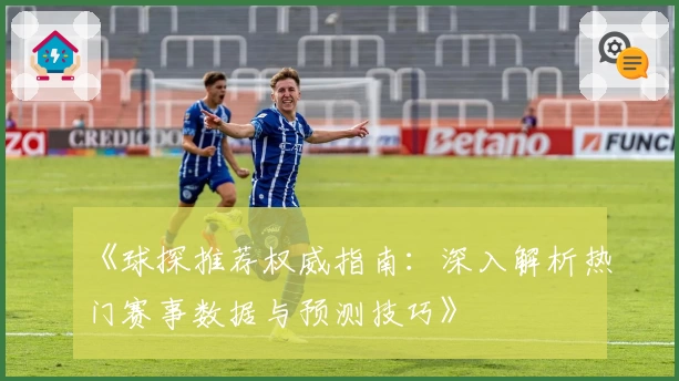 《球探推荐权威指南：深入解析热门赛事数据与预测技巧》