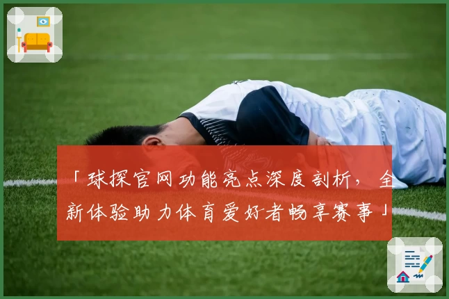 「球探官网功能亮点深度剖析，全新体验助力体育爱好者畅享赛事」