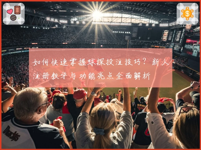 如何快速掌握球探投注技巧？新人注册教学与功能亮点全面解析