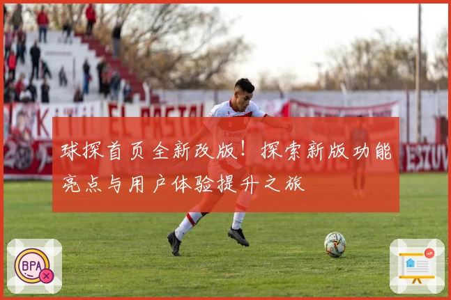 球探首页全新改版！探索新版功能亮点与用户体验提升之旅