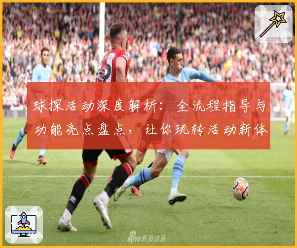 球探活动深度解析：全流程指导与功能亮点盘点，让你玩转活动新体验