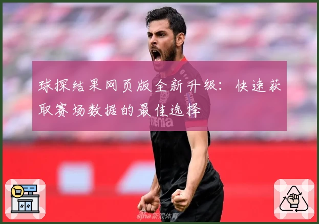 球探结果网页版全新升级：快速获取赛场数据的最佳选择