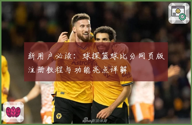 新用户必读：球探篮球比分网页版注册教程与功能亮点详解