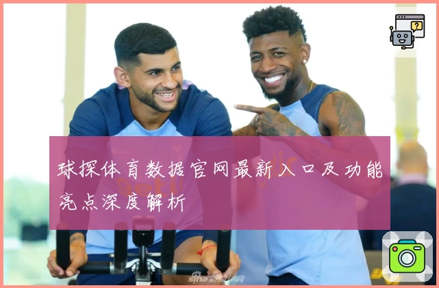 球探体育数据官网最新入口及功能亮点深度解析