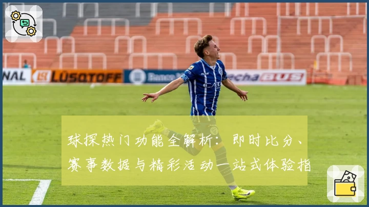 球探热门功能全解析：即时比分、赛事数据与精彩活动一站式体验指南