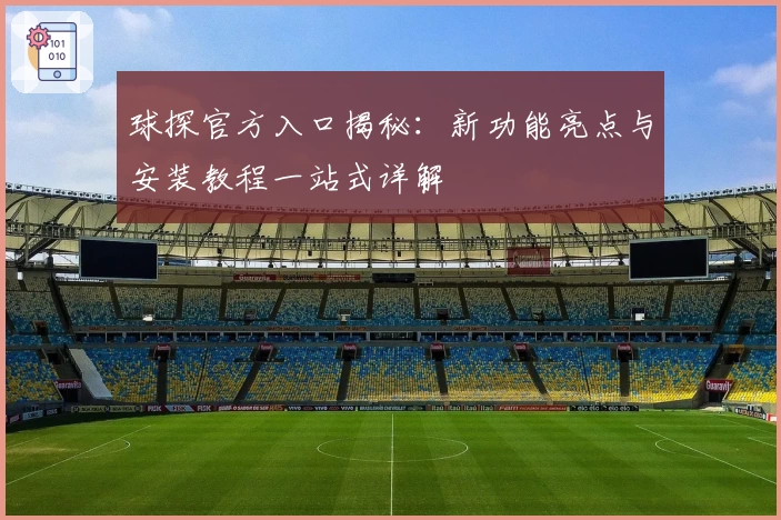 球探官方入口揭秘：新功能亮点与安装教程一站式详解