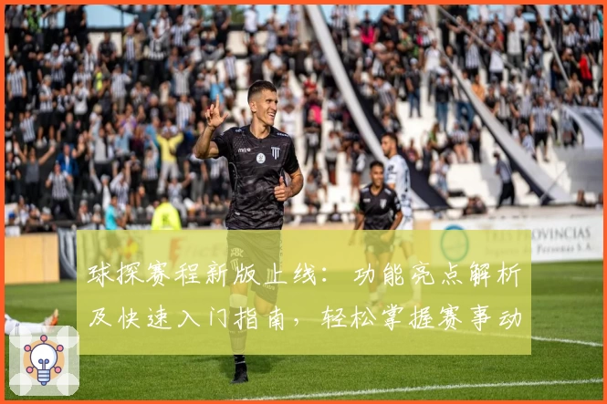 球探赛程新版上线：功能亮点解析及快速入门指南，轻松掌握赛事动态