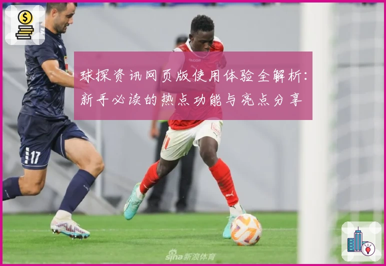 球探资讯网页版使用体验全解析：新手必读的热点功能与亮点分享