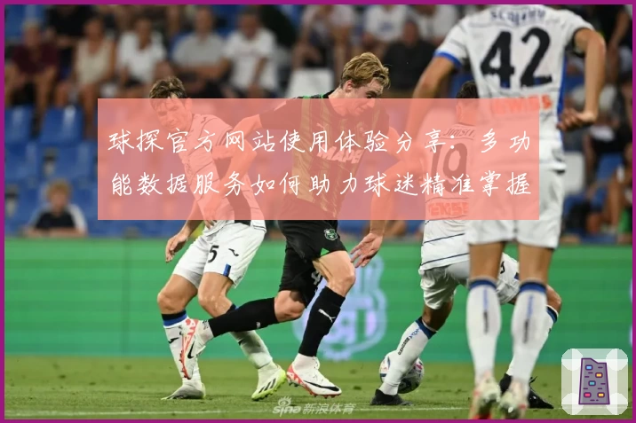 球探官方网站使用体验分享：多功能数据服务如何助力球迷精准掌握比赛动态