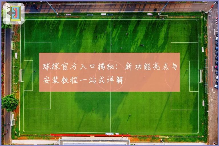 球探官方入口揭秘：新功能亮点与安装教程一站式详解