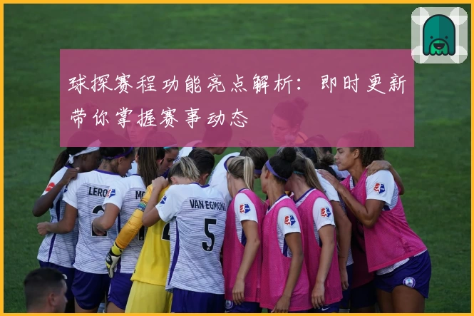 球探赛程功能亮点解析：即时更新带你掌握赛事动态