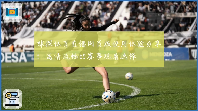 球探体育直播网页版使用体验分享：高清流畅的赛事观看选择