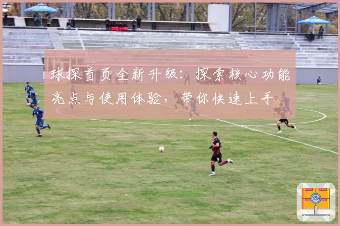 球探首页全新升级：探索核心功能亮点与使用体验，带你快速上手