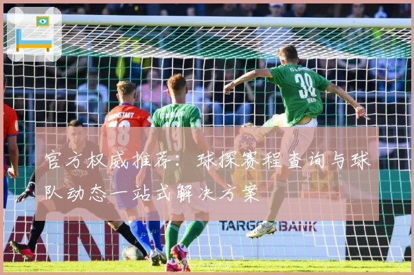 官方权威推荐:球探赛程查询与球队动态一站式解决方案