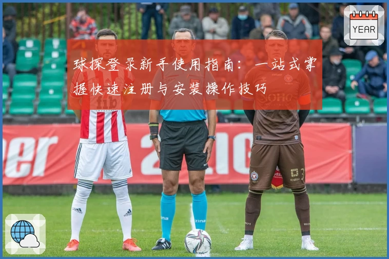 球探登录新手使用指南：一站式掌握快速注册与安装操作技巧