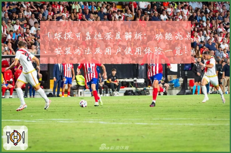「球探可靠性深度解析：功能亮点、安装方法及用户使用体验一览！」