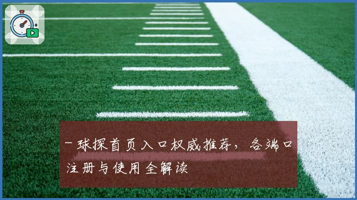 - 球探首页入口权威推荐，各端口注册与使用全解读