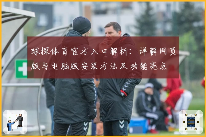 球探体育官方入口解析：详解网页版与电脑版安装方法及功能亮点