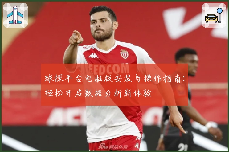 球探平台电脑版安装与操作指南：轻松开启数据分析新体验