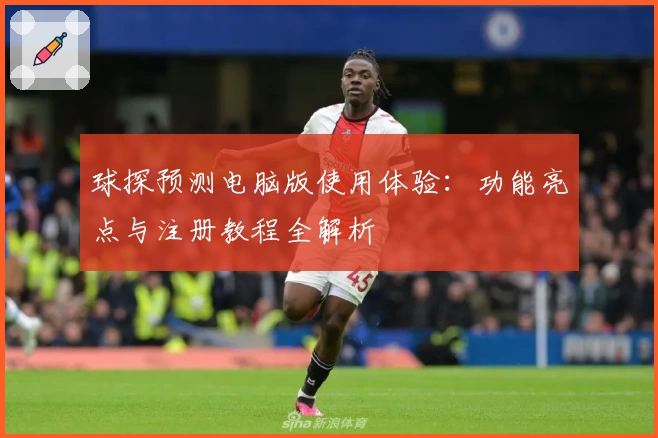 球探预测电脑版使用体验：功能亮点与注册教程全解析