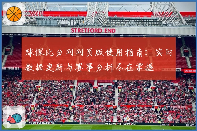 球探比分网网页版使用指南：实时数据更新与赛事分析尽在掌握