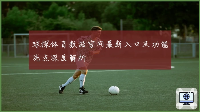 球探体育数据官网最新入口及功能亮点深度解析