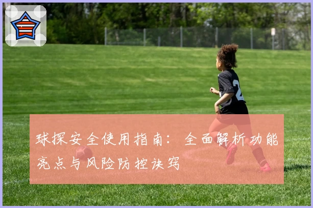 球探安全使用指南：全面解析功能亮点与风险防控诀窍