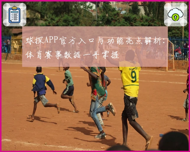 球探APP官方入口与功能亮点解析：体育赛事数据一手掌握