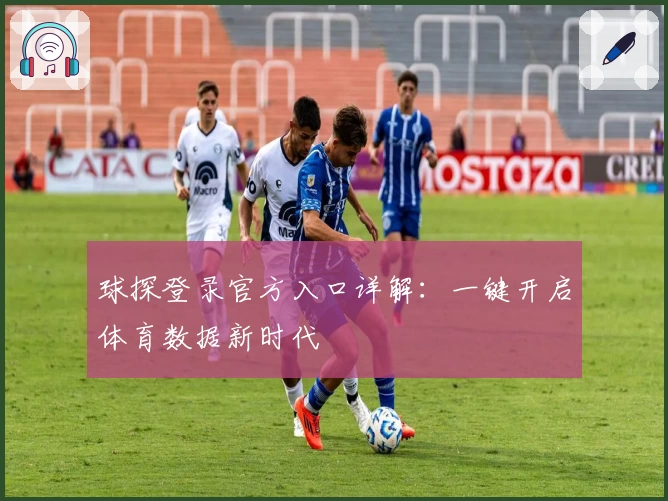 球探登录官方入口详解：一键开启体育数据新时代