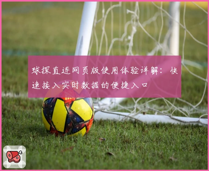 球探直连网页版使用体验详解：快速接入实时数据的便捷入口