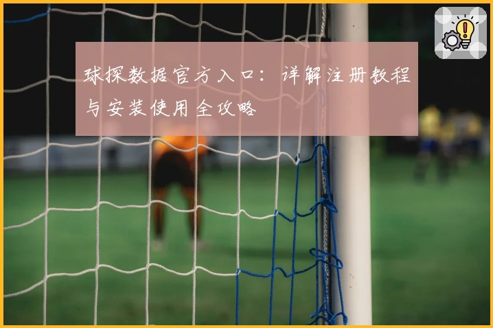球探数据官方入口：详解注册教程与安装使用全攻略