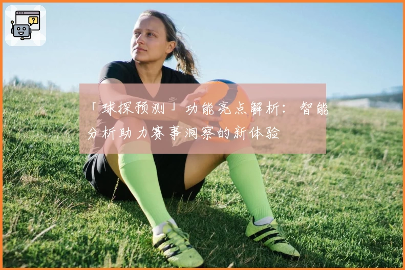 「球探预测」功能亮点解析：智能分析助力赛事洞察的新体验