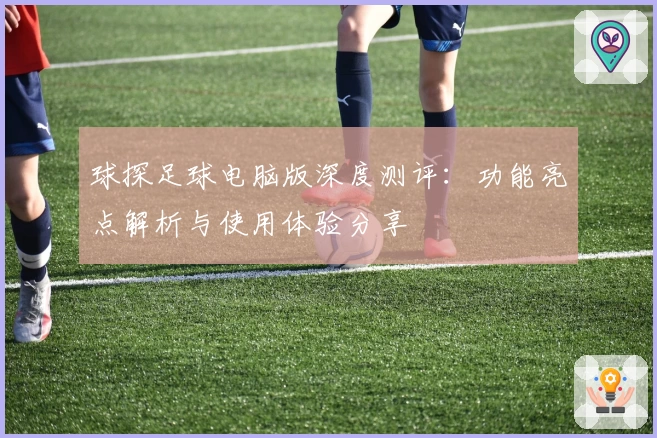 球探足球电脑版深度测评：功能亮点解析与使用体验分享
