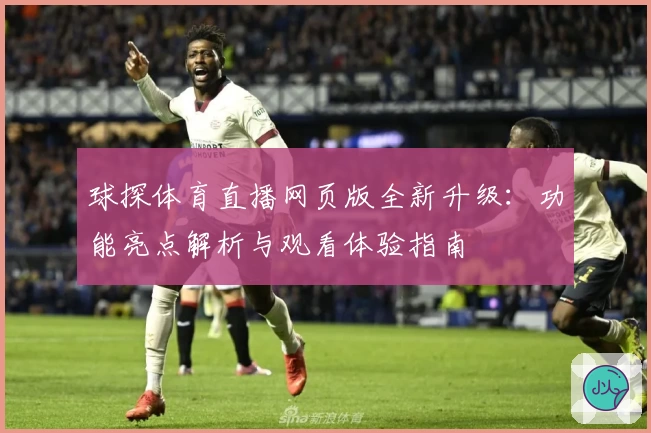 球探体育直播网页版全新升级：功能亮点解析与观看体验指南