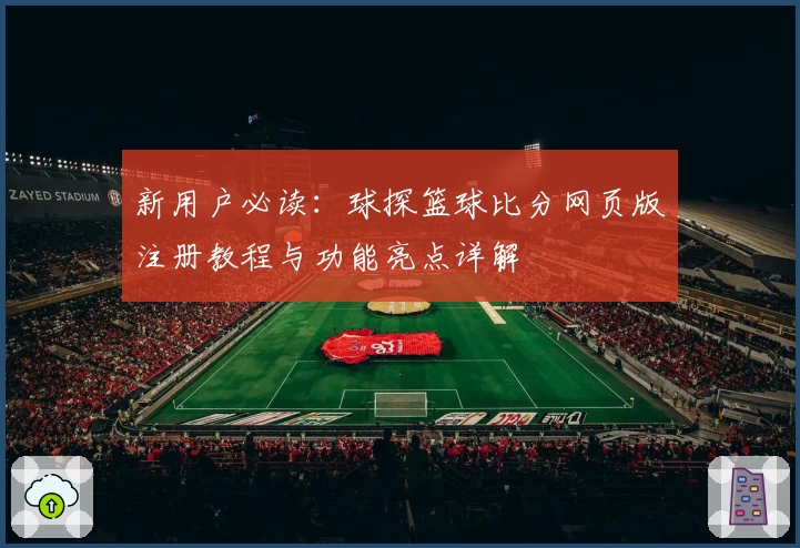 新用户必读：球探篮球比分网页版注册教程与功能亮点详解