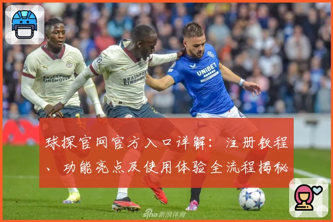 球探官网官方入口详解:注册教程、功能亮点及使用体验全流程揭秘