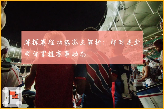 球探赛程功能亮点解析：即时更新带你掌握赛事动态