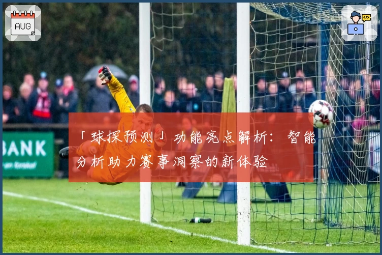 「球探预测」功能亮点解析：智能分析助力赛事洞察的新体验