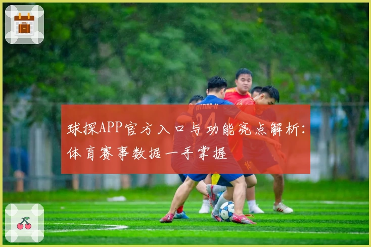 球探APP官方入口与功能亮点解析：体育赛事数据一手掌握