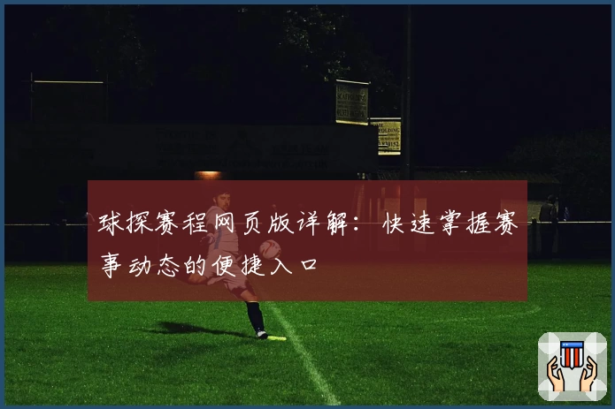 球探赛程网页版详解：快速掌握赛事动态的便捷入口