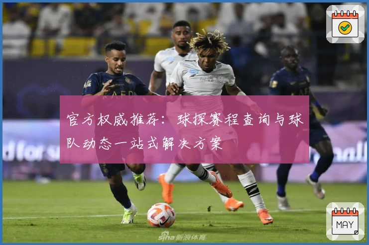 官方权威推荐：球探赛程查询与球队动态一站式解决方案