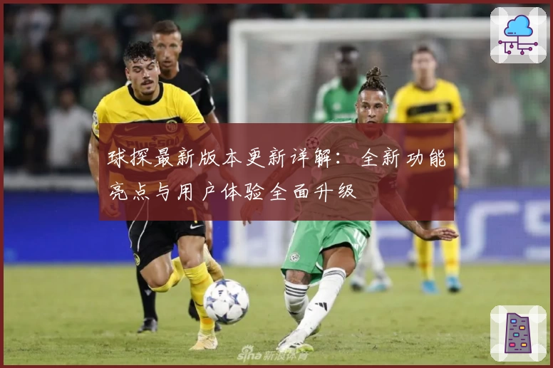 球探最新版本更新详解：全新功能亮点与用户体验全面升级